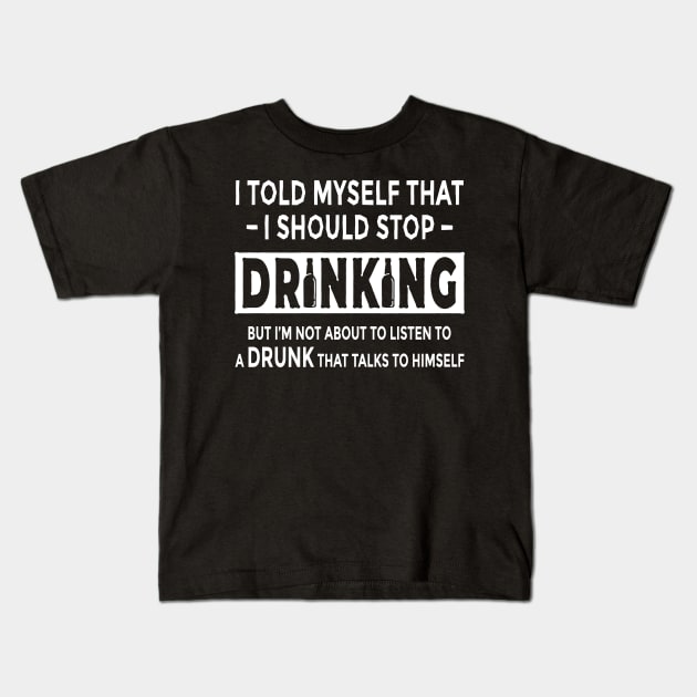 Funny I Told Myself That I Should Stop Drinking But I'm Not About To Listen To A Drunk Who Talks To Himself Drunkard Liquor Fan Booze Lover Design Gift Idea Kids T-Shirt by c1337s